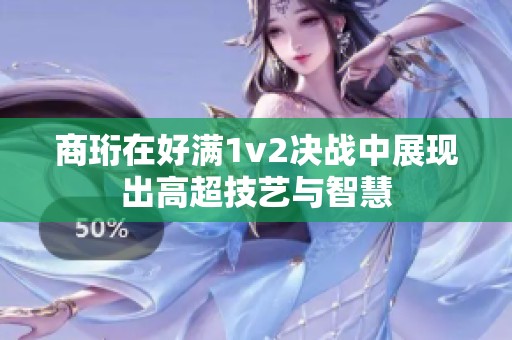 商珩在好满1v2决战中展现出高超技艺与智慧