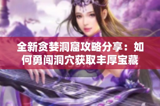 全新贪婪洞窟攻略分享：如何勇闯洞穴获取丰厚宝藏