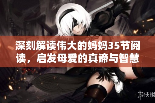 深刻解读伟大的妈妈35节阅读，启发母爱的真谛与智慧