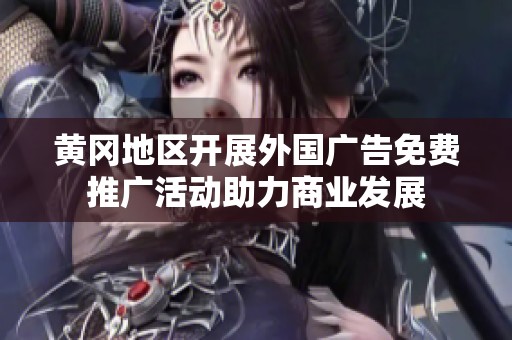 黄冈地区开展外国广告免费推广活动助力商业发展