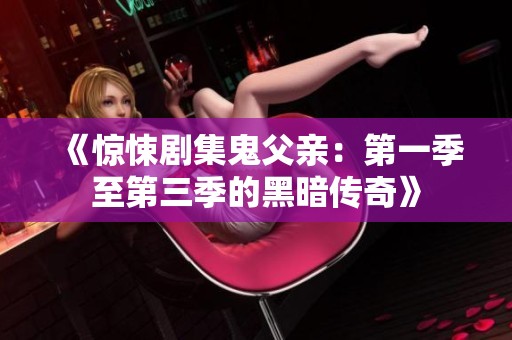 《惊悚剧集鬼父亲：第一季至第三季的黑暗传奇》