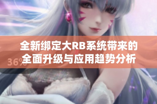全新绑定大RB系统带来的全面升级与应用趋势分析