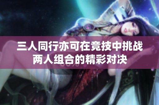 三人同行亦可在竞技中挑战两人组合的精彩对决