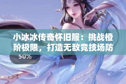 小冰冰传奇怀旧服：挑战橙阶极限，打造无敌竞技场防守阵型