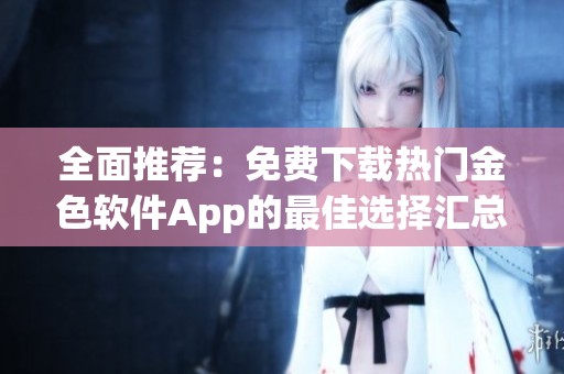 全面推荐：免费下载热门金色软件App的最佳选择汇总
