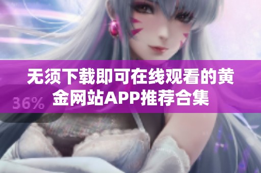 无须下载即可在线观看的黄金网站APP推荐合集