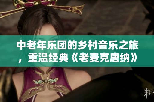 中老年乐团的乡村音乐之旅，重温经典《老麦克唐纳》旋律