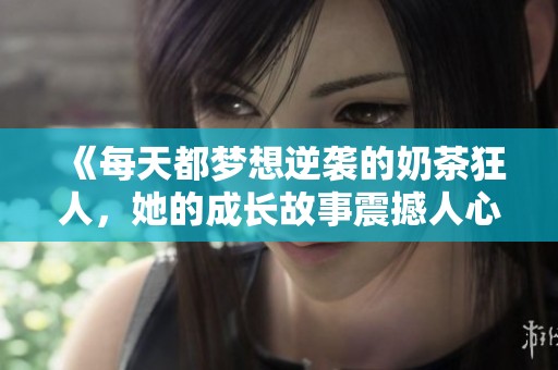 《每天都梦想逆袭的奶茶狂人，她的成长故事震撼人心》