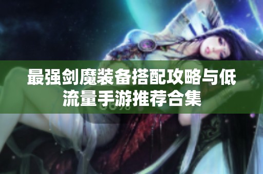 最强剑魔装备搭配攻略与低流量手游推荐合集