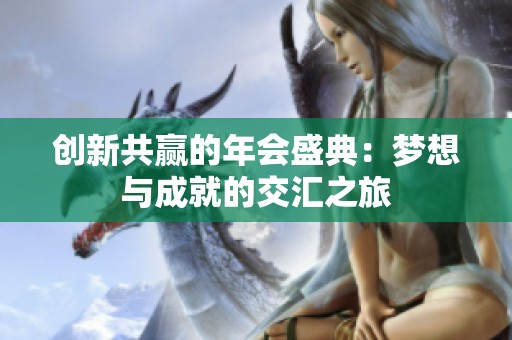 创新共赢的年会盛典：梦想与成就的交汇之旅