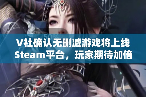 V社确认无删减游戏将上线Steam平台，玩家期待加倍