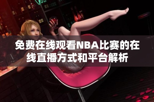 免费在线观看NBA比赛的在线直播方式和平台解析