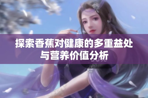 探索香蕉对健康的多重益处与营养价值分析