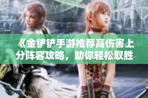 《金铲铲手游推荐高伤害上分阵容攻略，助你轻松取胜》