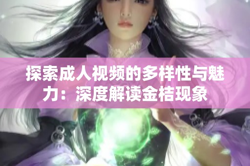 探索成人视频的多样性与魅力：深度解读金桔现象
