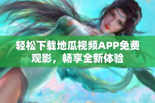 轻松下载地瓜视频APP免费观影，畅享全新体验