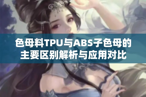 色母料TPU与ABS子色母的主要区别解析与应用对比