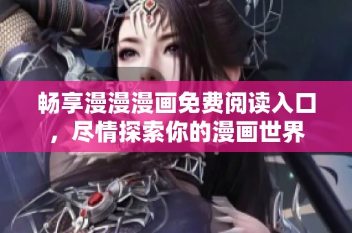 畅享漫漫漫画免费阅读入口，尽情探索你的漫画世界