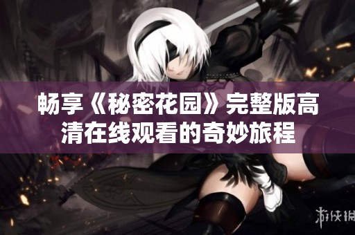 畅享《秘密花园》完整版高清在线观看的奇妙旅程