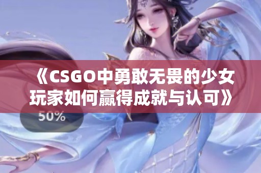 《CSGO中勇敢无畏的少女玩家如何赢得成就与认可》