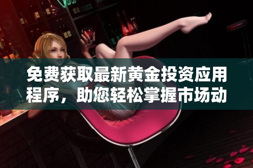 免费获取最新黄金投资应用程序，助您轻松掌握市场动态