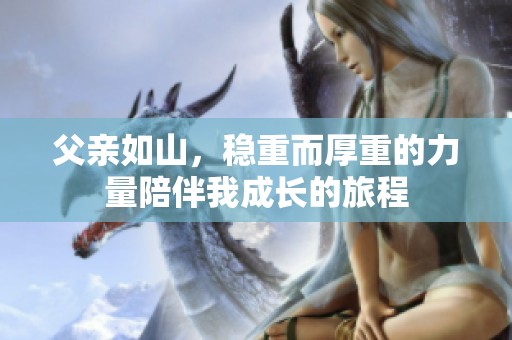 父亲如山，稳重而厚重的力量陪伴我成长的旅程