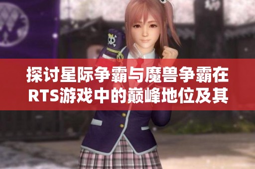 探讨星际争霸与魔兽争霸在RTS游戏中的巅峰地位及其资格对比