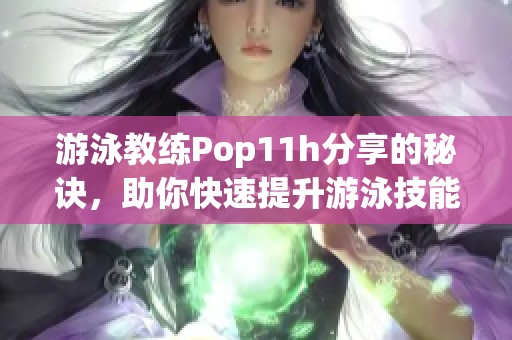 游泳教练Pop11h分享的秘诀，助你快速提升游泳技能！