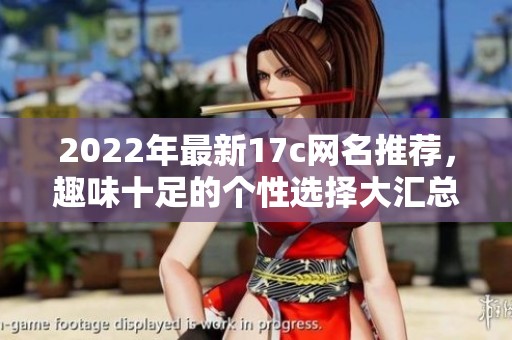 2022年最新17c网名推荐，趣味十足的个性选择大汇总