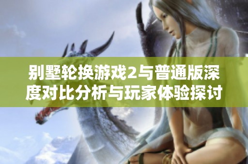 别墅轮换游戏2与普通版深度对比分析与玩家体验探讨