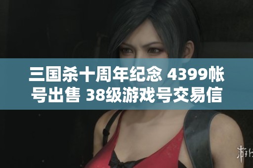 三国杀十周年纪念 4399帐号出售 38级游戏号交易信息