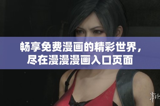 畅享免费漫画的精彩世界，尽在漫漫漫画入口页面
