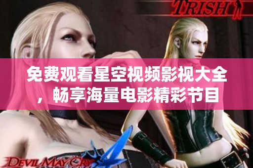 免费观看星空视频影视大全，畅享海量电影精彩节目