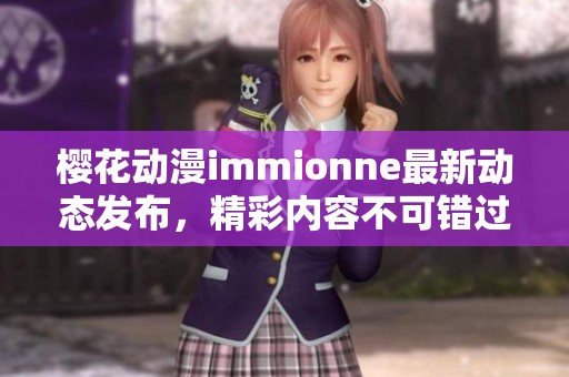 樱花动漫immionne最新动态发布，精彩内容不可错过！