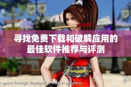 寻找免费下载和破解应用的最佳软件推荐与评测