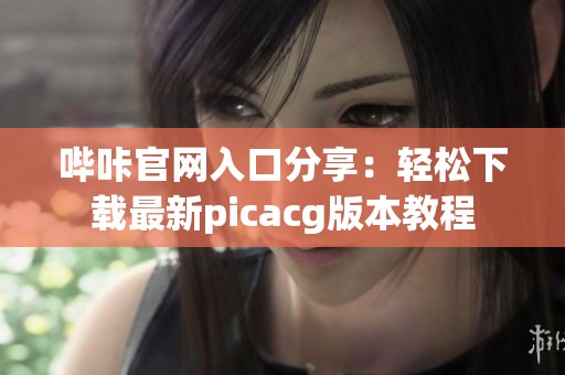 哔咔官网入口分享：轻松下载最新picacg版本教程