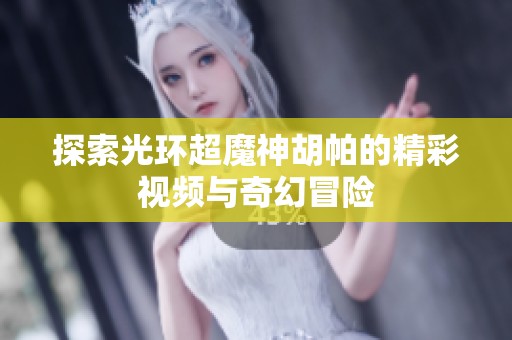 探索光环超魔神胡帕的精彩视频与奇幻冒险