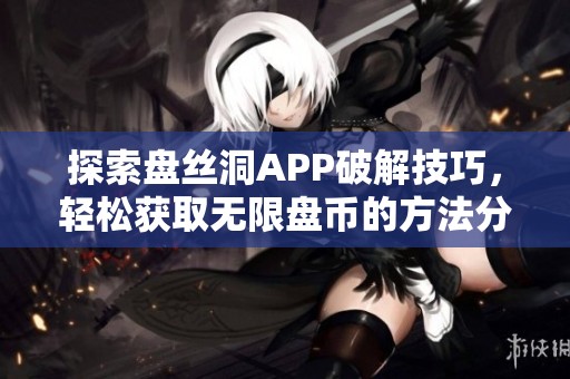 探索盘丝洞APP破解技巧，轻松获取无限盘币的方法分享