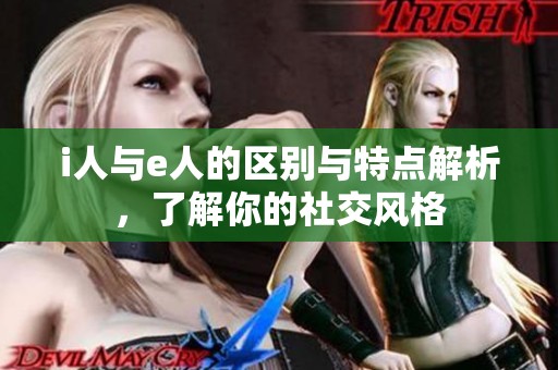 i人与e人的区别与特点解析，了解你的社交风格