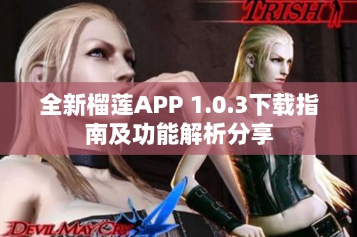 全新榴莲APP 1.0.3下载指南及功能解析分享