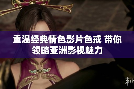 重温经典情色影片色戒 带你领略亚洲影视魅力