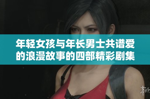 年轻女孩与年长男士共谱爱的浪漫故事的四部精彩剧集
