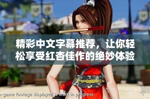 精彩中文字幕推荐，让你轻松享受红杏佳作的绝妙体验