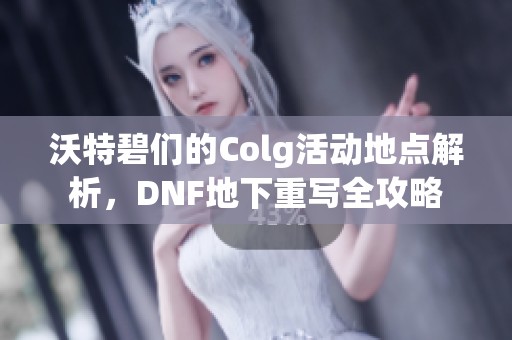 沃特碧们的Colg活动地点解析，DNF地下重写全攻略