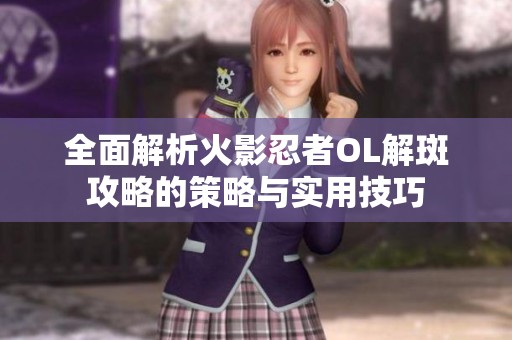 全面解析火影忍者OL解斑攻略的策略与实用技巧