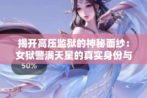 揭开高压监狱的神秘面纱：女狱警满天星的真实身份与故事