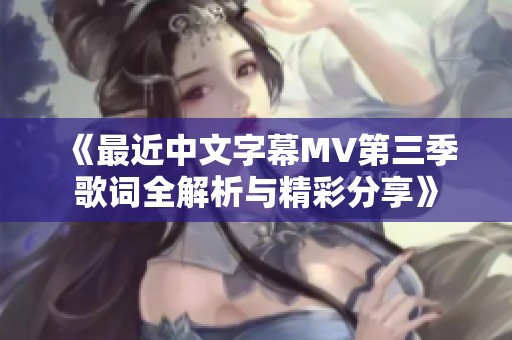 《最近中文字幕MV第三季歌词全解析与精彩分享》