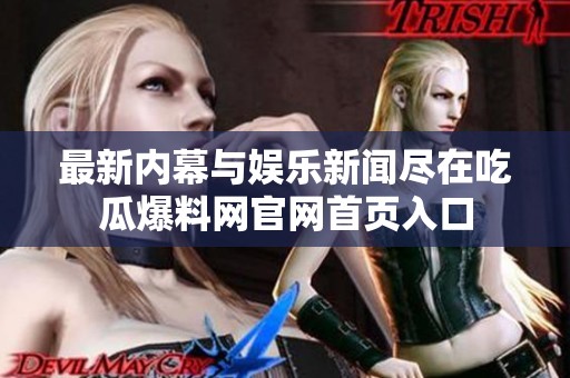 最新内幕与娱乐新闻尽在吃瓜爆料网官网首页入口