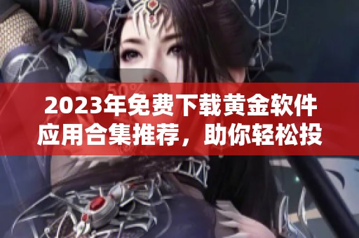 2023年免费下载黄金软件应用合集推荐，助你轻松投资理财