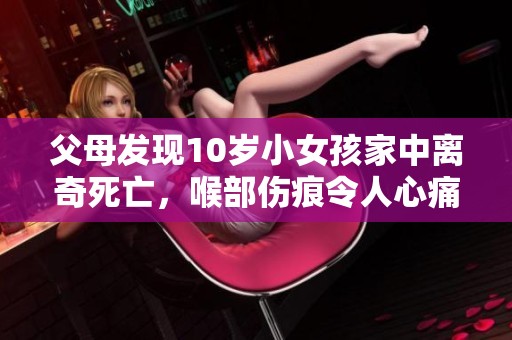 父母发现10岁小女孩家中离奇死亡，喉部伤痕令人心痛